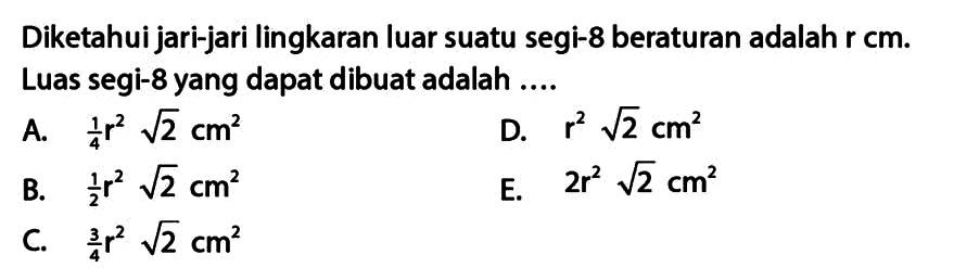 Diketahui jari-jari lingkaran luar suatu segi-8 beraturan adalah r cm. Luas segi-8 yang dapat dibuat adalah....