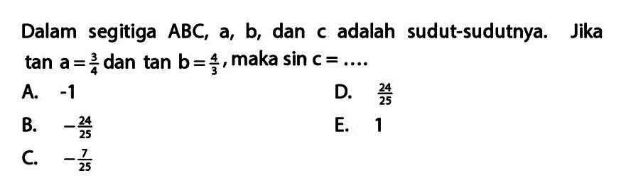 Dalam segitiga ABC, a, b, dan c adalah sudut-sudutnya. Jika tan a = 3/4 dan tan b = 4/3, maka sin c = ....