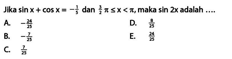 Jika sin x+cos x=-1/5 dan 3/2pi<=x<pi, maka sin 2x adalah ....