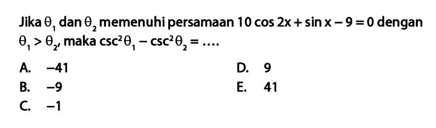 Jika tetha1 dan theta2 memenuhi persamaan 10 cos 2x + sinx -9 = 0 dengan theta1>theta2 maka csc^2 theta1-csc^2 theta2 = 