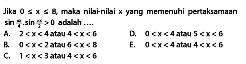 Jika 0 <= X <= 8, maka nilai-nilai x yang memenuhi pertaksamaan sin pix/4.sin pix/2 > 0 adalah