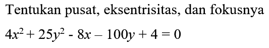 Tentukan pusat, eksentrisitas, dan fokusnya

4 x^(2)+25 y^(2)-8 x-100 y+4=0
