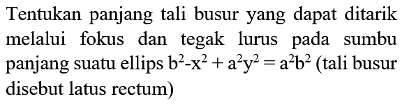 Tentukan panjang tali busur yang dapat ditarik melalui fokus dan tegak lurus pada sumbu panjang suatu ellips  b^2 - x^2 + a^2 y^2 = a^2 b^2  (tali busur disebut latus rectum)