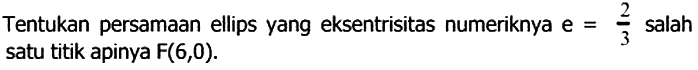 Tentukan persamaan ellips yang eksentrisitas numeriknya e=2/3 salah satu titik apinya F(6,0).