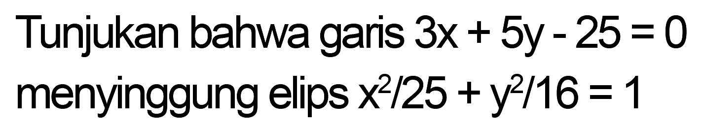 Tunjukan bahwa garis 3x + 5y - 25=0 menyinggung elips x^2/25 + y^2/16=1