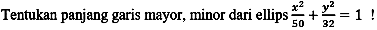 Tentukan panjang garis mayor, minor dari ellips  (x^2)/(50)+(y^2)/(32)= 1  !