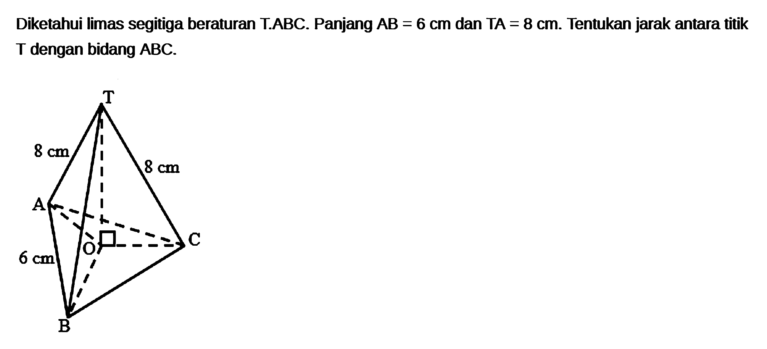 Diketahui limas segitiga beraturan T.ABC . Panjang AB=6 cm dan TA=8 cm. Tentukan jarak antara titik dengan bidang ABC. T 8 cm 8 cm A O C 6 cm B