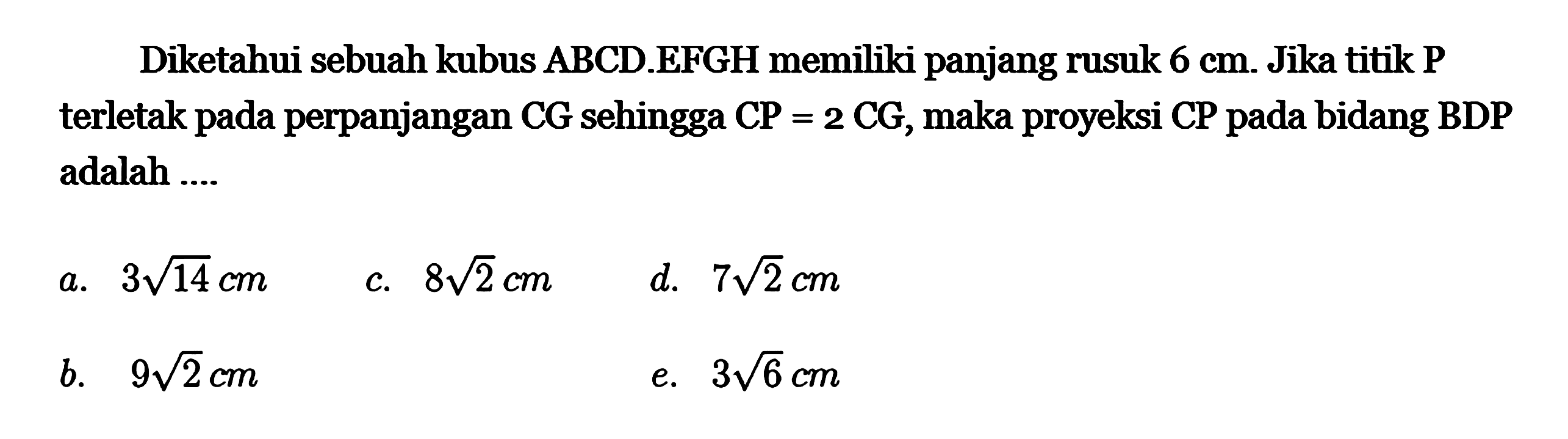 Diketahui sebuah kubus ABCD.EFGH memiliki panjang rusuk 6 cm. Jika titik P terletak pada perpanjangan CG sehingga CP=2CG, maka proyeksi CP pada bidang BDP adalah ....