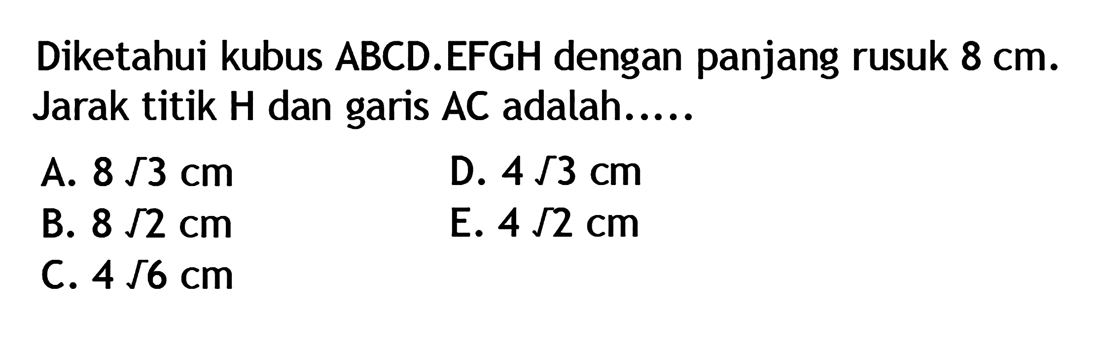 Diketahui kubus ABCD.EFGH dengan panjang rusuk 8 cm. Jarak titik H dan garis AC adalah ....