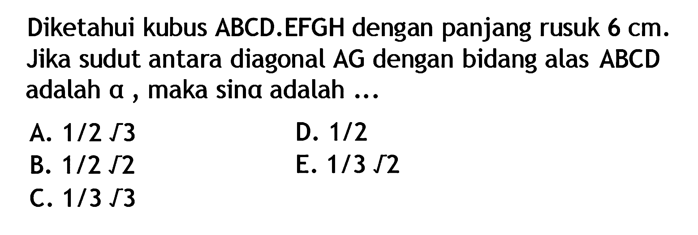 Diketahui kubus ABCD.EFGH dengan panjang rusuk 6 cm. Jika sudut antara diagonal AG dengan bidang alas ABCD adalah a , maka sina adalah ...