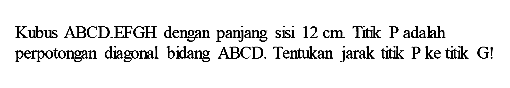 Kubus ABCD.EFGH dengan panjang sisi 12 cm. Titik P adalah perpotongan diagonal bidang ABCD. Tentukan jarak titk P ke titik G!