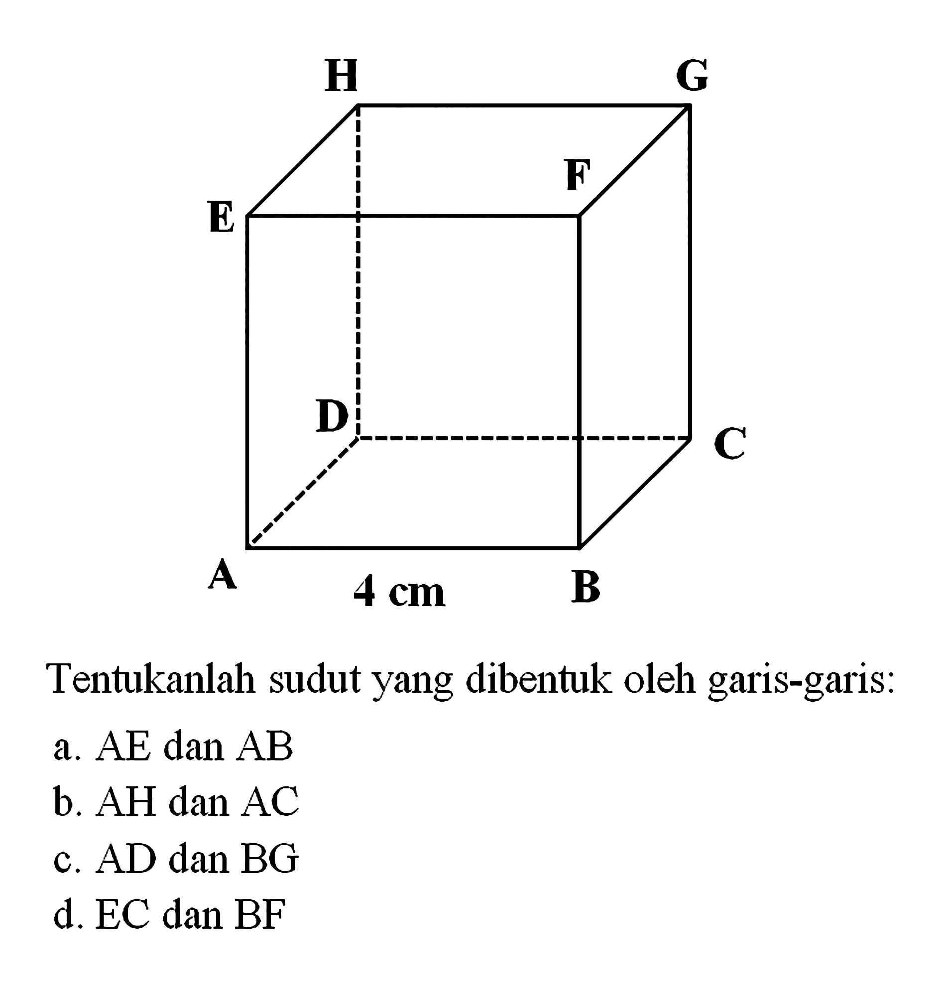 H G F E D C A 4 cm B Tentukanlah sudut yang dibentuk oleh garis-garis: a. AE dan AB b. AH dan AC c. AD dan BG d. EC dan BF