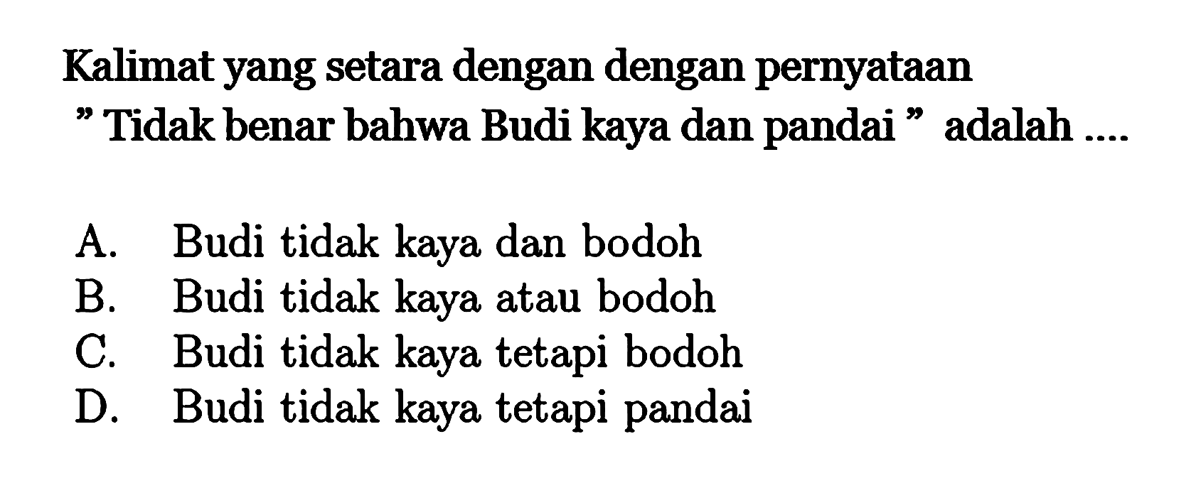 Kalimat yang setara dengan dengan pernyataan'Tidak benar bahwa Budi kaya dan pandai ' adalah ....