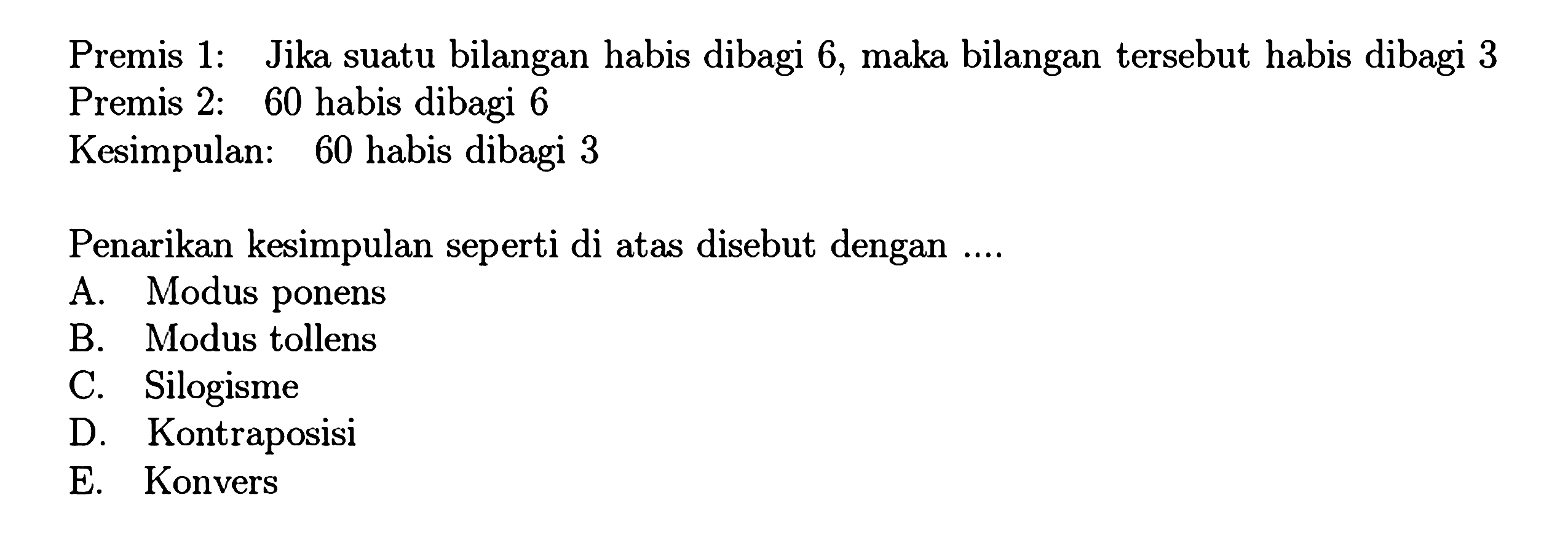 Premis 1: Jika suatu bilangan habis dibagi 6, maka bilangan tersebut habis dibagi 3Premis 2: 60 habis dibagi 6Kesimpulan: 60 habis dibagi 3Penarikan kesimpulan seperti di atas disebut dengan ....