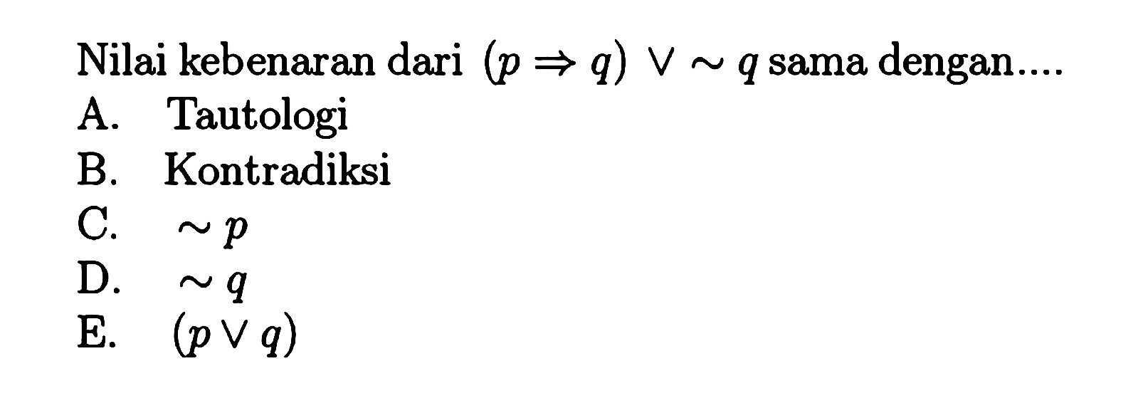 Nilai kebenaran dari  (p => q) v ~ q  sama dengan....