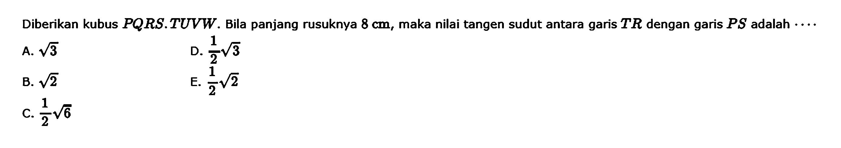 Diberikan kubus PQRS.TUVW. Bila panjang rusuknya 8 cm, maka nilai tangen sudut antara garis TR dengan garis PS adalah ....