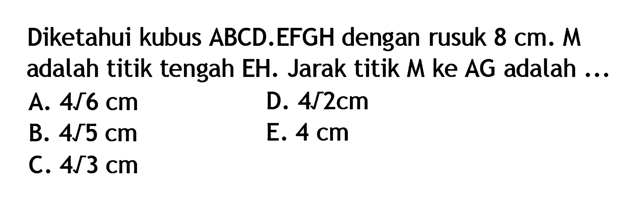 Diketahui kubus ABCD.EFGH dengan rusuk 8 cm. M adalah titik tengah EH. Jarak titik M ke AG adalah ...