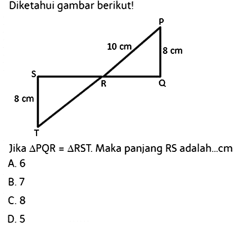 Diketahui gambar berikut!Jika segitiga PQR=segitiga RST. Maka panjang RS adalah...cm10 cm 8 cm 8 cm