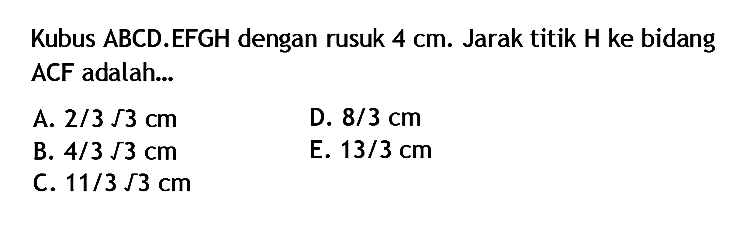 bidang Kubus ABCD.EFGH dengan rusuk 4 cm. Jarak titik H ke ACF adalah ....