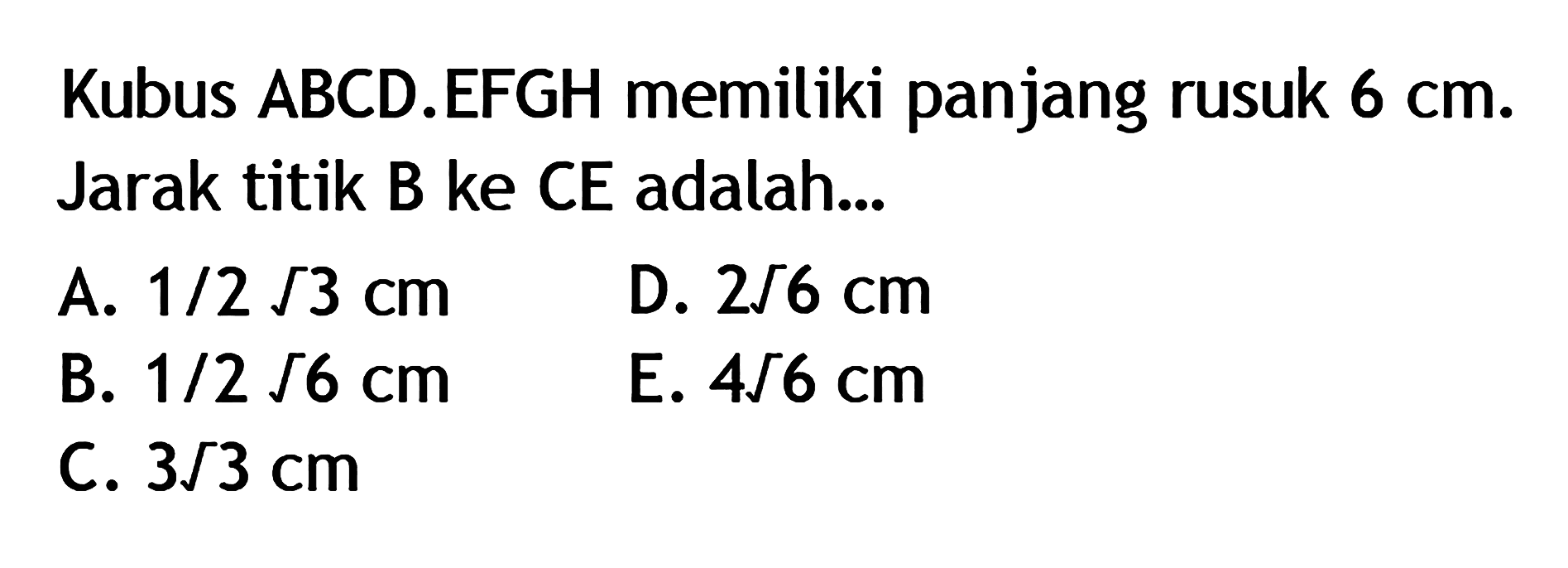 Kubus ABCD.EFGH memiliki panjang rusuk 6 cm. Jarak titik B ke CE adalah...