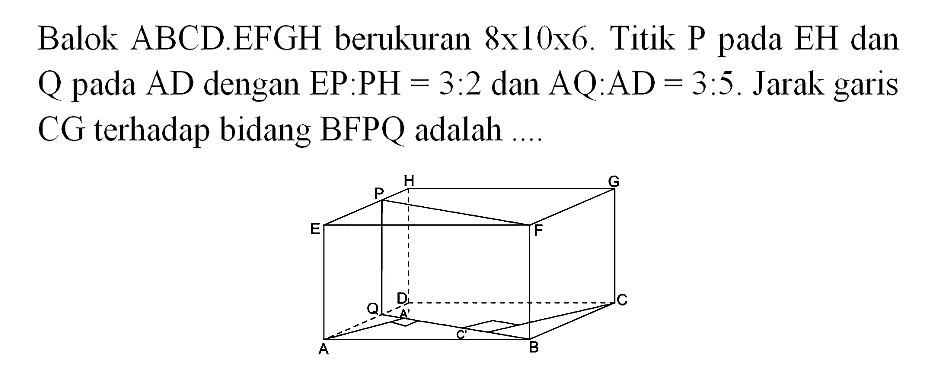 Balok ABCD.EFGH berukuran 8x10x6. Titik P pada EH dan Q pada AD dengan EP:PH=3:2 dan AQ:AD = 3.5. Jarak garis CG terhadap bidang BFPQ adalah