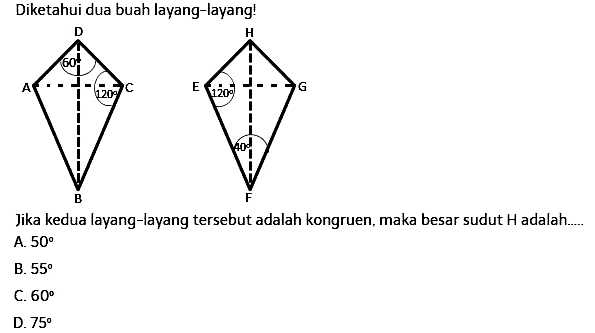 Diketahui dua buah layang-layang!60120 12040Jika kedua layang-layang tersebut adalah kongruen, maka besar sudut H adalah....