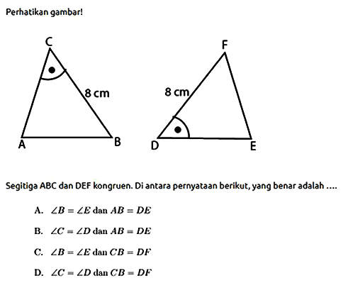 Perhatikan gambar! Segitiga ABC dan DEF kongruen. Di antara pernyataan berikut, yang benar adalah ....
