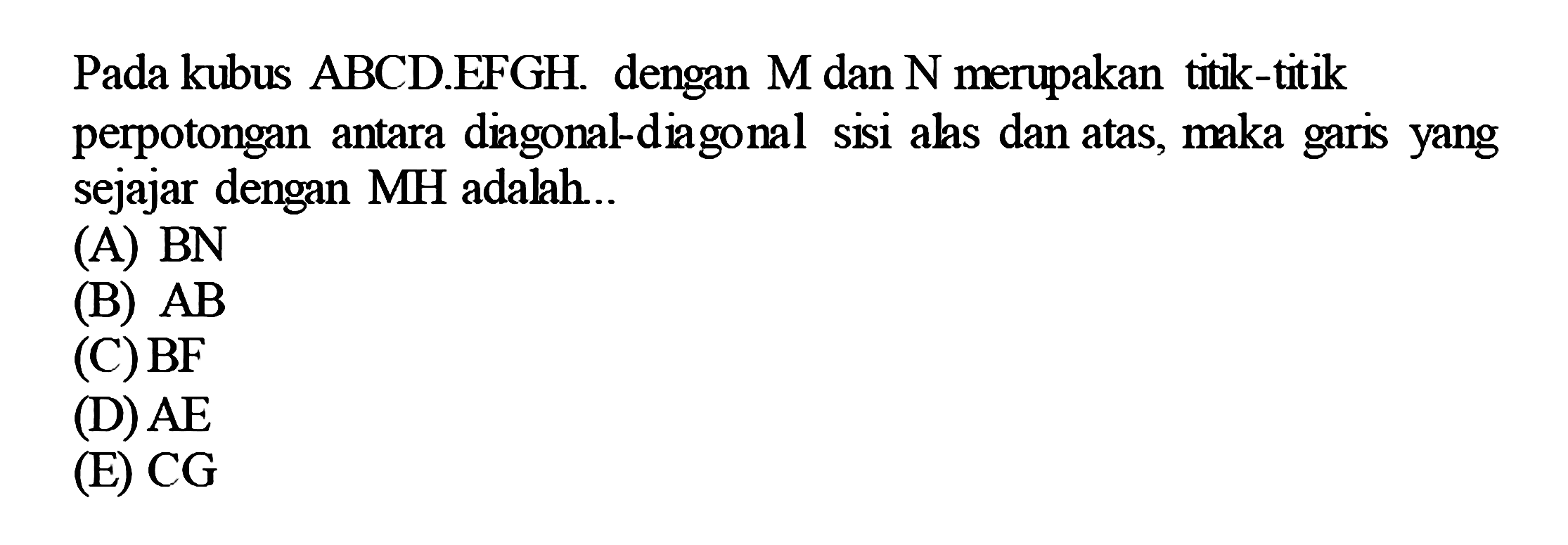 Pada kubus ABCDEFGH dengan M dan N merupakan tik-ttik perpotongan antara diagonal-diagonal sisi alas dan atas, maka garis yang sejajar dengan MH adalah