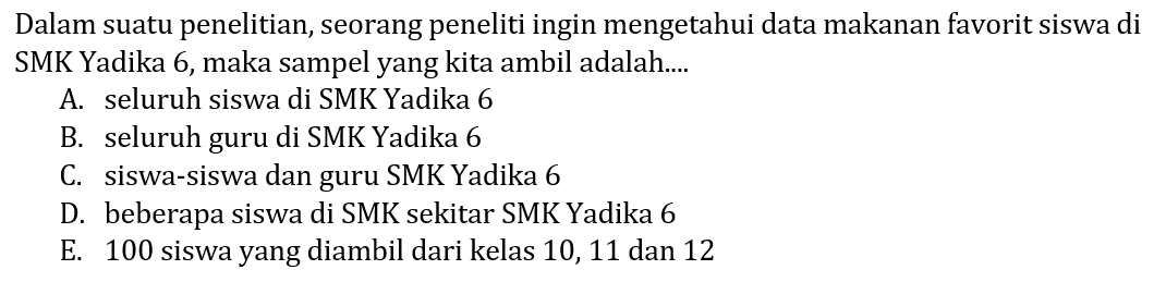 Dalam suatu penelitian, seorang peneliti ingin mengetahui data makanan favorit siswa di SMK Yadika 6, maka sampel yang kita ambil adalah....