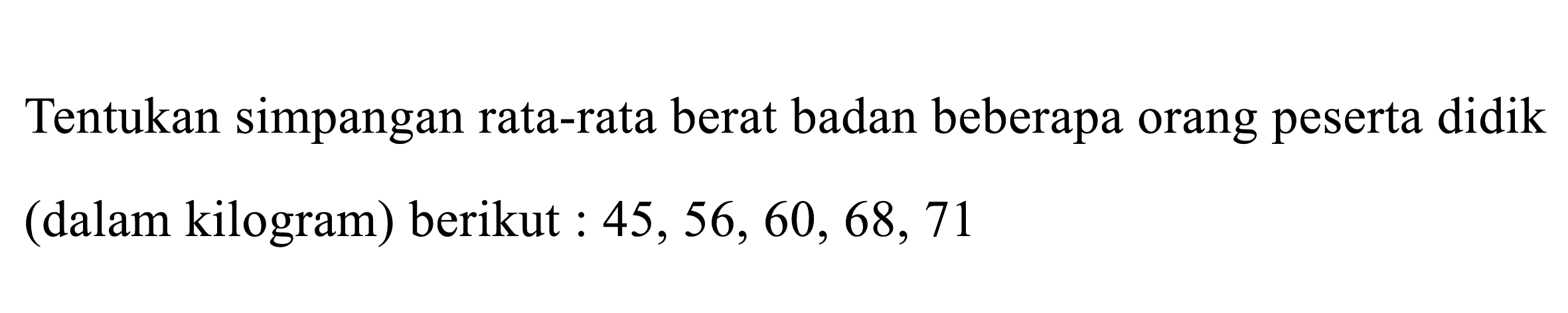 Tentukan simpangan rata-rata berat badan beberapa orang peserta didik (dalam kilogram) berikut : 45, 56, 60, 68, 71