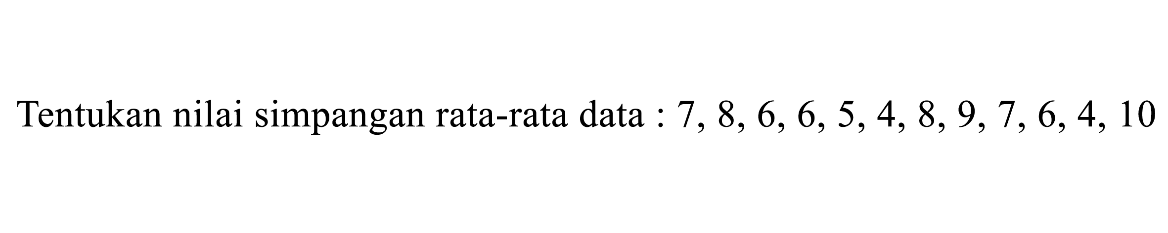 Tentukan nilai simpangan rata-rata data :  7,8,6,6,5,4,8,9,7,6,4,10