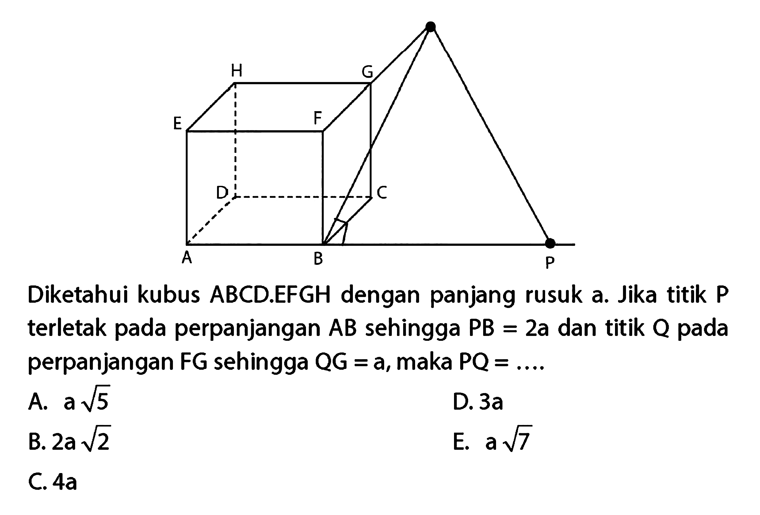 Diketahui kubus ABCD.EFGH dengan panjang rusuk a. Jika titik P terletak pada perpanjangan AB sehingga PB =2a dan titik Q pada perpanjangan FG sehingga QG=a, maka PQ=....