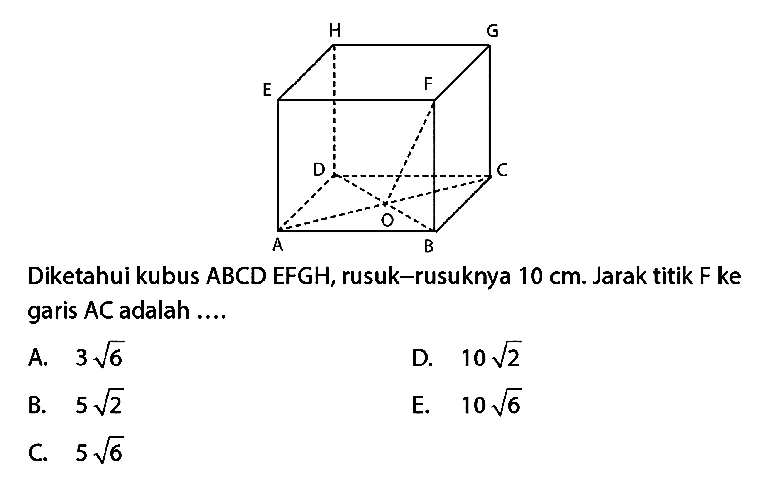 H G E F D C O A B Diketahui kubus ABCD EFGH, rusuk-rusuknya 10 cm. Jarak titik F ke garis AC adalah ....