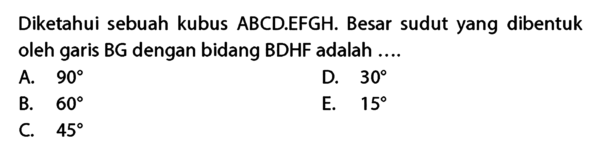 Diketahui sebuah kubus ABCD.EFGH. Besar sudut yang dibentuk oleh garis BG dengan bidang BDHF adalah ....