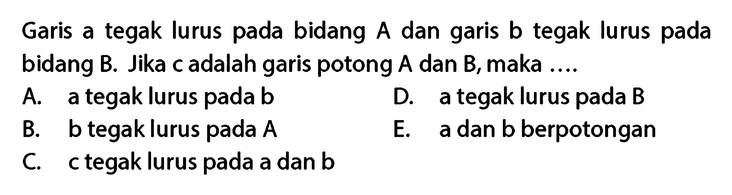 Garis a tegak lurus pada bidang A dan garis b tegak lurus pada bidang B. Jika c adalah garis potong A dan B, maka ....