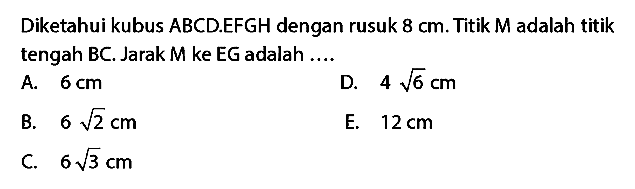 Diketahui kubus ABCD.EFGH dengan rusuk 8 cm. Titik M adalah titik tengah BC. Jarak M ke EG adalah ....