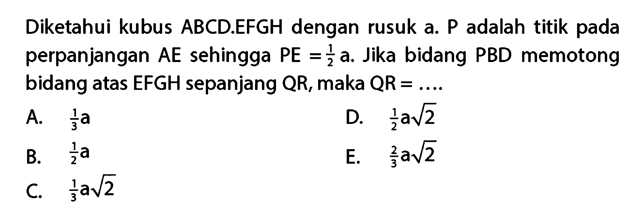 Diketahui kubus ABCDEFGH dengan rusuk a. P adalah titik pada AE sehingga PE=1/2 a. Jika bidang PBD memotong perpanjangan bidang atas EFGH sepanjang QR, maka QR=...