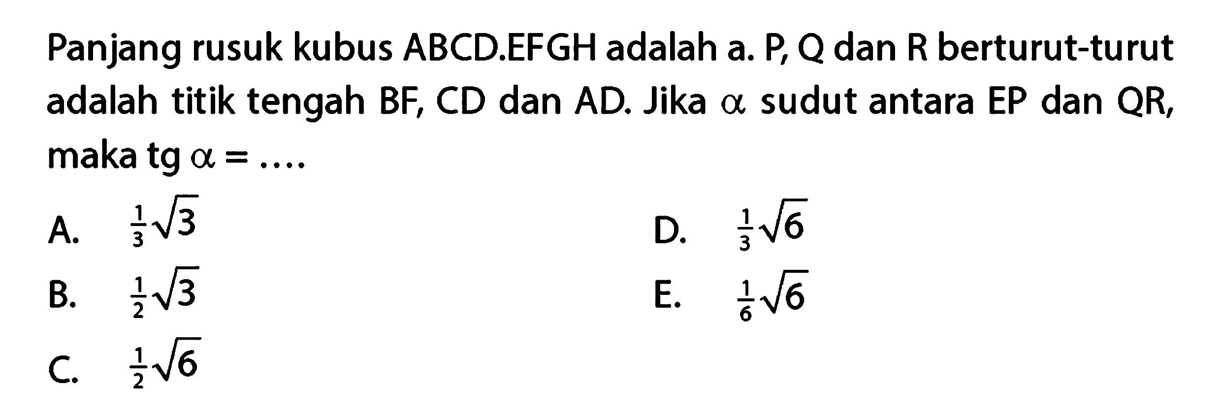 Panjang rusuk kubus ABCD.EFGH adalah a. P, Q dan R berturut-turut adalah titik tengah BF, CD dan AD. Jika alpha sudut antara EP dan QR, maka tg alpha= ...