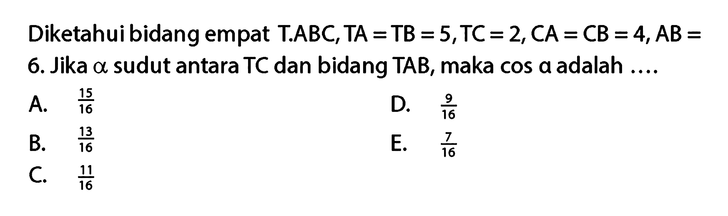 Diketahui bidang empat T.ABC, TA=TB=5, TC=2, CA=CB =4, AB=6. Jika alpha sudut antara TC dan bidang TAB, maka cos alpha adalah ...