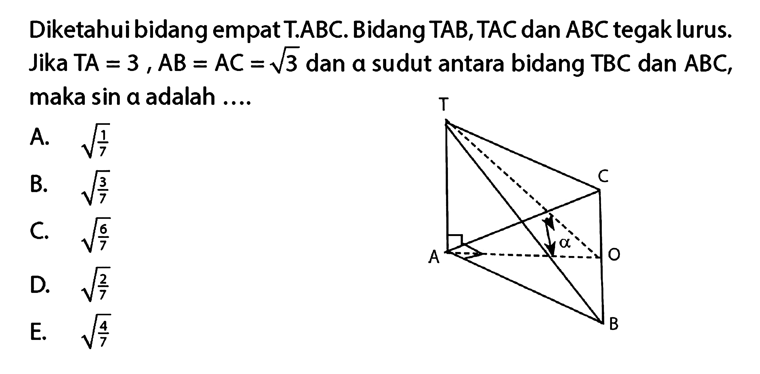 Diketahuibidangempat T.ABC. Bidang TAB, TAC dan ABC tegak lurus. Jika TA=3, AB=AC=akar(3) dan alpha sudut antara bidang TBC dan ABC, maka sin alpha adalah.... T C alpha O A B