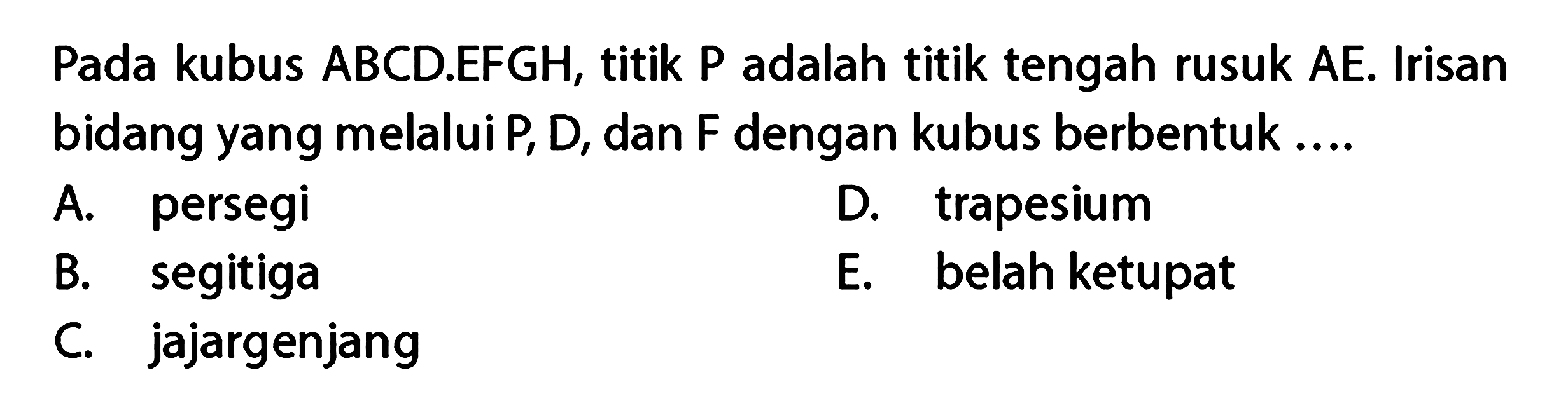 Pada kubus ABCD.EFGH, titik P adalah titik tengah rusuk AE. Irisan bidang yang melalui P, D, dan F dengan kubus berbentuk ...