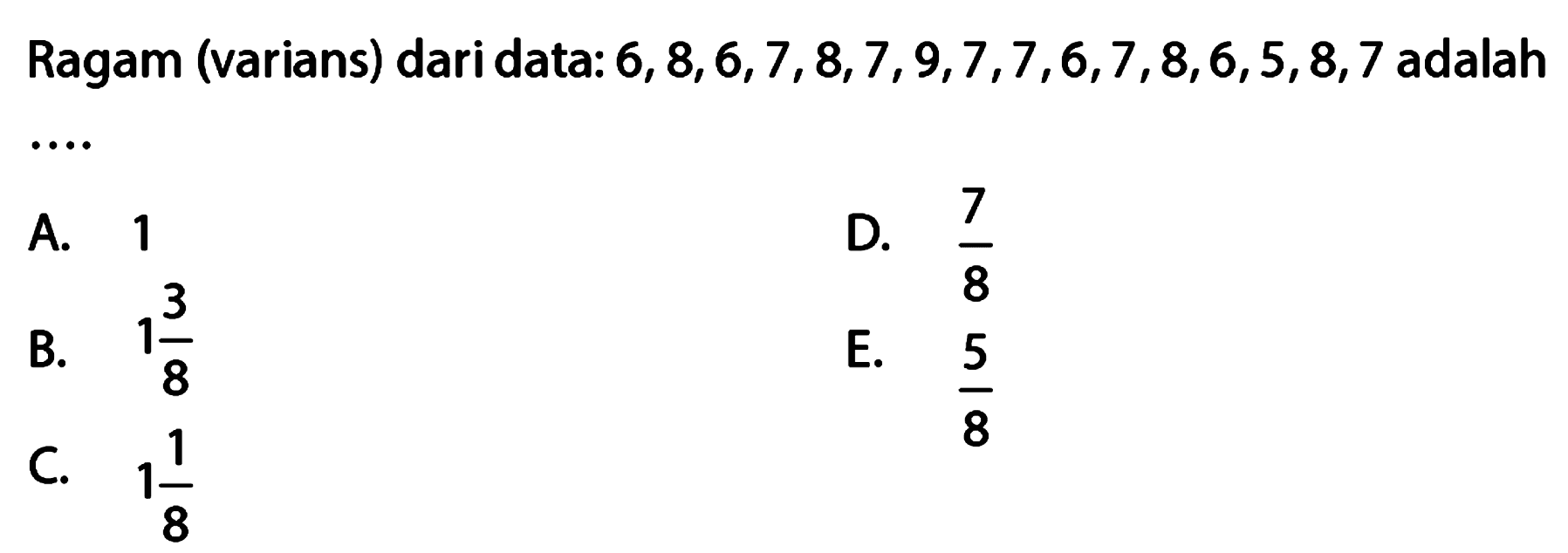 Ragam (varians) dari data: 6,8,6,7,8,7, 9,7,7,6,7,8,6,5,8,7 adalah....