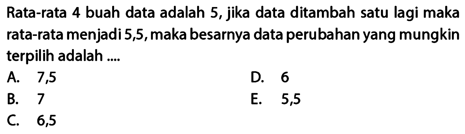 Rata-rata 4 buah data adalah 5, jika data ditambah satu lagi maka rata-rata menjadi 5,5,maka besarnya data perubahan yang mungkin terpilih adalah....