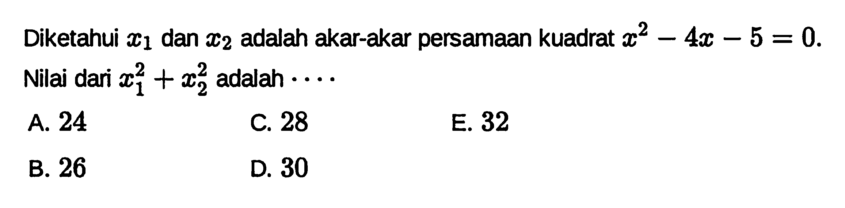 Diketahui x1 dan x2 adalah akar-akar persamaan
 kuadrat x^2-4x-5=0. Nilai dari x^21+x^22 adalah
 ....
 a. 24
 b. 26
 c. 28
 d. 30
 e. 32