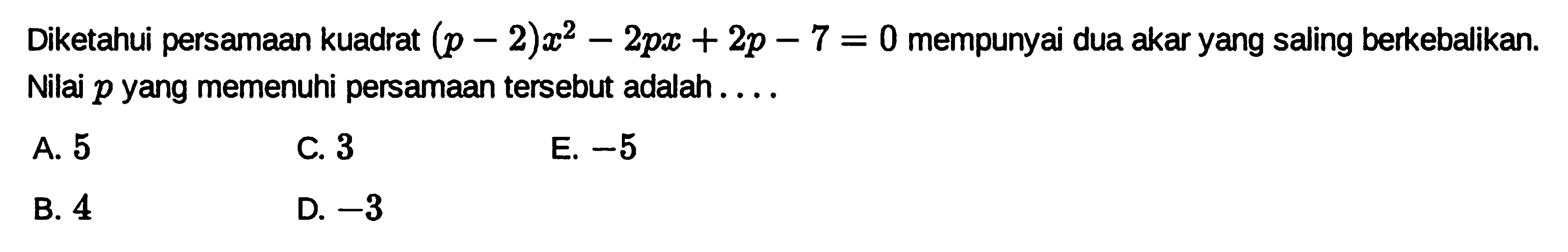 Diketahui persamaan kuadrat (p - 2)x^2 - 2px + 2p - 7 = 0 mempunyai dua akar yang saling berkebalikan Nilai p yang memenuhi persamaan tersebut adalah ....