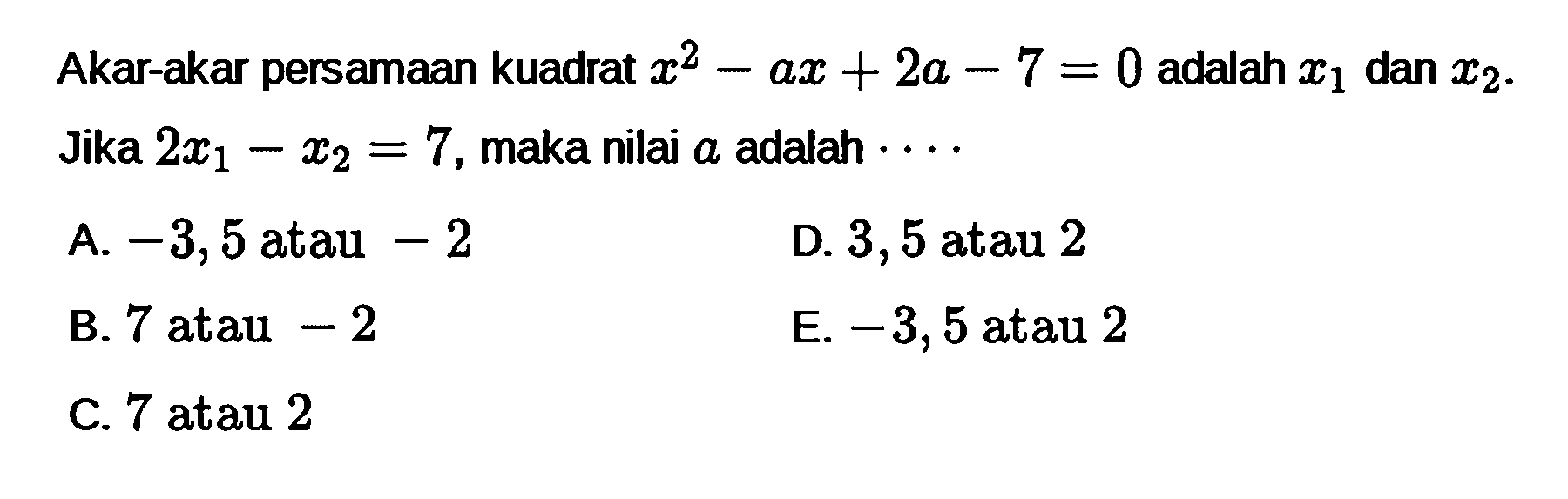 Akar-akar persamaan kuadrat x^2 - ax + 2a - 7 = 0 adalah x1 dan x2. Jika 2x1 - x2 = 7, maka nilai a adalah...