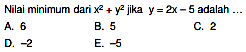 Nilai minimum dari x^2 + y^2 jika y = 2x - 5 adalah ....