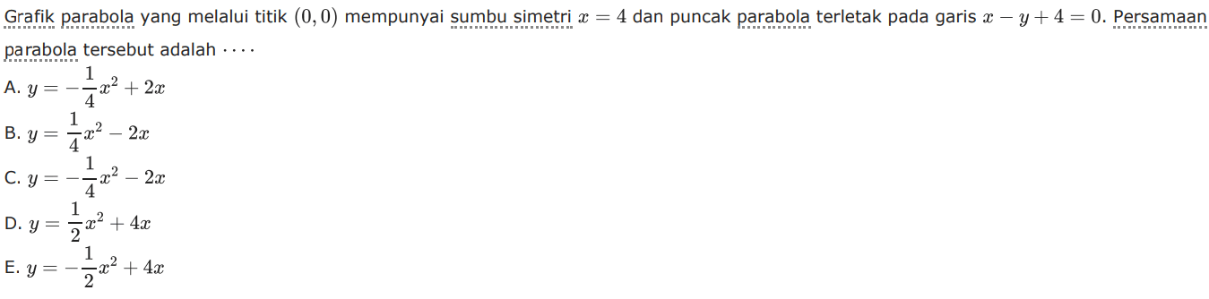 Grafik parabola yang melalui titik (0, 0) mempunyai sumbu simetri x = 4 dan puncak parabola terletak pada garis x - y + 4 = 0. Persamaan parabola tersebut adalah...