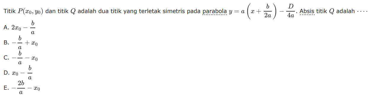 Titik P(xo, yo) dan titik Q adalah dua titik yang terletak simetris pada parabola y = a( x + b/2a ) - D/4a Absis titik Q adalah