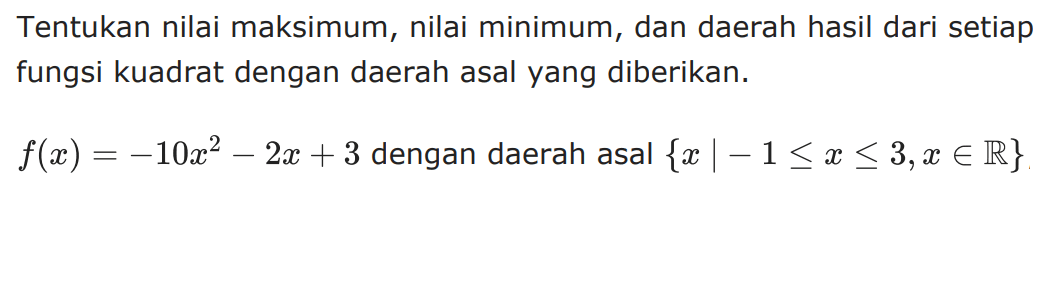 Tentukan nilai maksimum, nilai minimum, dan daerah hasil dari setiap fungsi kuadrat dengan daerah asal yang diberikan. f(x)=-10x^2-2x+3 dengan daerah asal {x|-1<=x<=3, x e R}